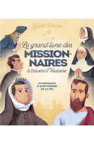 Le grand livre des missionnaires à travers l'histoire. 15 portraits d'aventuriers de la foi