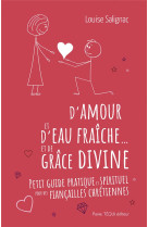 D'amour et d'eau fraiche... et de grace divine : petit guide pratique et spirituel pour des fiancail