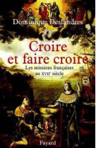 Croire et faire croire - les missions francaises au xviie siecle