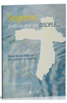 Seigneur, je desire etre ton disciple  -  douze lecons bibliques pour preparer au bapteme