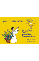 Pour recevoir jesus - je prepare ma premiere communion