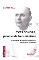 Yves congar, pionnier de l-oecumenisme - comment accueillir les valeurs des autres chetiens