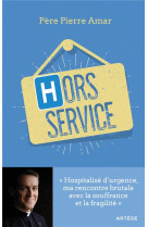 Hors service - hospitalise d-urgence, ma rencontre brutale avec la souffrance et la fragilite