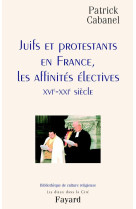 Juifs et protestants en france, les affinites electives - xvie-xxie siecle