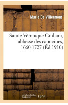 Sainte veronique giuliani, abbesse des capucines, 1660-1727