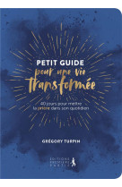 Petit guide pour une vie transformee - 40 jours pour mettre la priere dans son quotidien