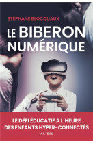 Le biberon numerique - le defi educatif a l'heure des enfants hyper-connectes