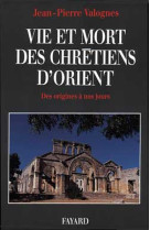 Vie et mort des chretiens d-orient - des origines a nos jours