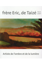 Frere eric, de taize 1925-2007 : artiste de l ombre et de la lumiere