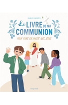 Le livre de ma communion. pour vivre en amitié avec jésus