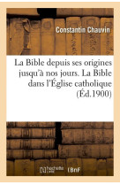 La bible depuis ses origines jusqu'a nos jours. la bible dans l'église catholique (éd.1900)