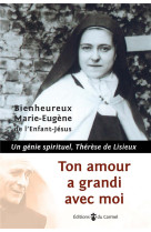 Ton amour a grandi avec moi - un genie spirituel, therese de lisieux