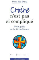 Croire n-est pas si complique - petit guide de la foi chretienne