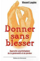 Donner sans blesser - approche psychologique de la generosite et du pardon