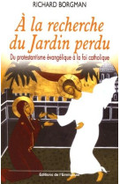 A la recherche du jardin perdu - du protestantisme evangelique a la foi catholique