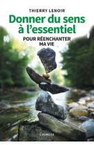 Donner du sens a l'essentiel - pour reenchanter ma vie