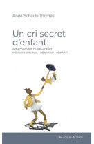 Un cri secret d'enfant - attachement mere-enfant, memoires precoces, separation-abandon