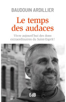 Le temps des audaces - vivre aujourd'hui des dons extraordinaires du saint-esprit