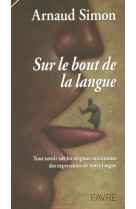 Sur le bout de la langue - tout savoir sur les origines meconnues des expressions de notre langue