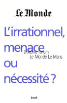 Essais (h.c.) l'irrationnel, menace ou necessite ? 10e forum le monde  le mans