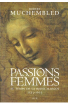 Histoire (h.c.) passions de femmes au temps de la reine margot (1553-1615)