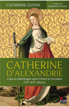 Catherine d'alexandrie - culte et pelerinages entre orient et occident (viie-xvie siecles)