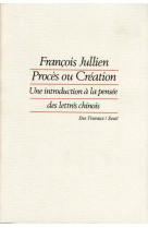 Proces ou creation - une introduction a la pensee des lettres chinois