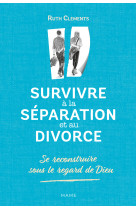 Survivre à la séparation et au divorce. se reconstruire sous le regard de dieu