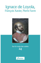 Ignace de loyola, françois-xavier et pierre favre