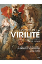 Histoire de la virilite, t 1 - l'invention de la virilite. de l'antiquite aux lumieres