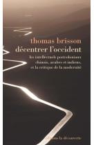 Décentrer l'occident - les intellectuels postcoloniaux chinois, arabes et indiens, et la critique de