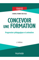 Concevoir une formation - 3e éd. - progression pédagogique et animation