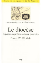 Le diocese - espaces, representations, pouvoirs (france, xve-xxe siecle)