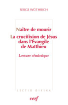 Naitre de mourir - la crucifixion de jesus dans l'evangile de matthieu