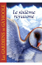 Les gardiens de ga'hoole - tome 13 le sixième royaume