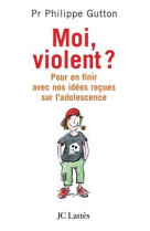 Moi, violent ? pour en finir avec nos idées reçues sur l'adolescence