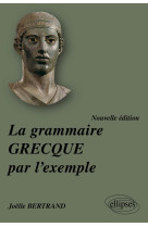 La grammaire grecque par l'exemple - nouvelle édition