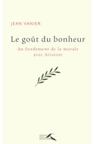 Le goût du bonheur - au fondement de la morale avec aristote