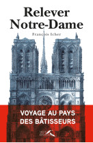 Relever notre-dame - voyage au pays des bâtisseurs