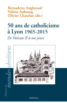 50 ans de catholicisme à lyon, 1965-2015 - de vatican ii à nos jours, 1965-2015