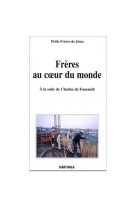 Frères au coeur du monde - à la suite de charles de foucauld