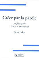 Créer par la parole se découvrir, s'ouvrir aux autres