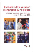 L’actualité de la vocation monastique ou religieuse - actes du colloque international, taizé, 5 – 12 juillet 2015