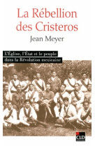 La rébellion des cristeros l'église, l'état et le peuple dans la révolution mexicaine