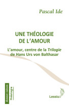 Une théologie de l'amour - l'amour, centre de la trilogie de hans urs von balthasar