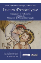 Lueurs d'apocalypse - imaginaire et recherches autour du manuscrit de namur (xivè siècle)