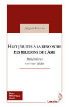 Huit jésuites à la rencontre des religions de l'asie - itinéraires xvie - xxie siècles