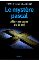 Le mystere pascal - aller au coeur de la foi