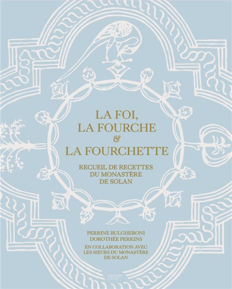 LA FOI, LA FOURCHE ET LA FOURCHETTE - RECUEIL DE RECETTES DU MONASTERE DE SOLAN - BULGHERONI/PERKINS - HACHETTE