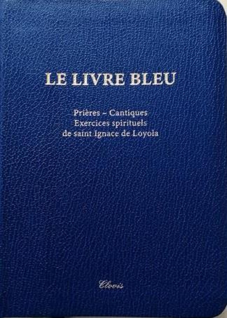 LE LIVRE BLEU - PRIERES, CANTIQUES, EXERCICES SPIRITUELS DE SAINT IGNACE DE LOYOLA - COLLECTIF - CLOVIS